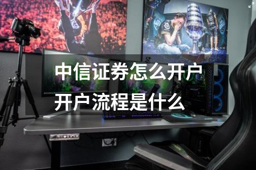 中信证券怎么开户开户流程是什么-第1张-游戏信息-龙启网