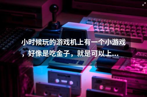 小时候玩的游戏机上有一个小游戏，好像是吃金子，就是可以上下左右的走爬梯子！-第1张-游戏信息-龙启网
