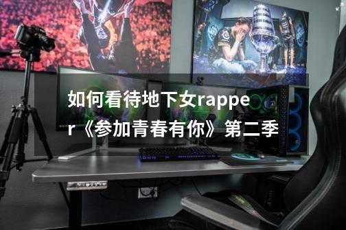 如何看待地下女rapper《参加青春有你》第二季-第1张-游戏信息-龙启网