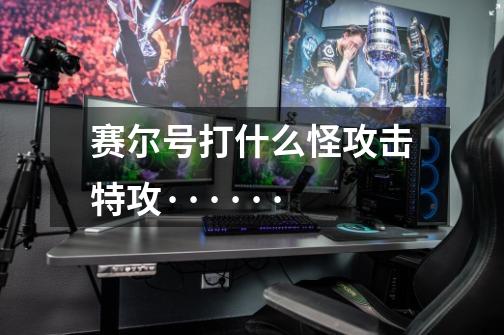 赛尔号打什么怪+攻击.特攻······-第1张-游戏信息-龙启网