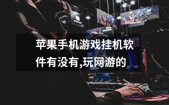 苹果手机游戏挂机软件有没有,玩网游的-第1张-游戏信息-龙启网