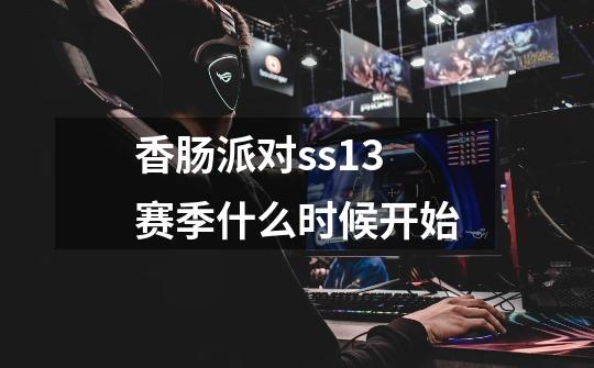 香肠派对ss13赛季什么时候开始-第1张-游戏信息-龙启网