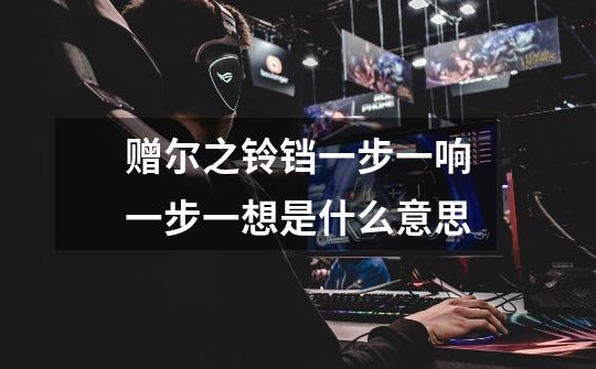 赠尔之铃铛一步一响一步一想是什么意思-第1张-游戏信息-龙启网