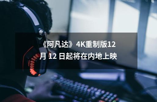 《阿凡达》4K重制版12 月 12 日起将在内地上映-第1张-游戏信息-龙启网