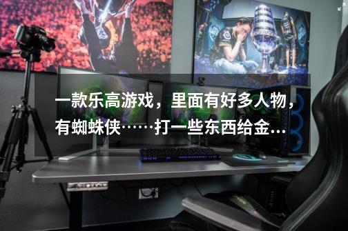 一款乐高游戏,里面有好多人物,有蜘蛛侠……打一些东西给金币 叫什么名字-第1张-游戏信息-龙启网
