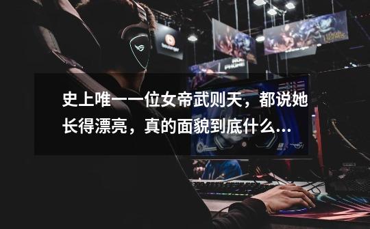 史上唯一一位女帝武则天,都说她长得漂亮,真的面貌到底什么样子-第1张-游戏信息-龙启网