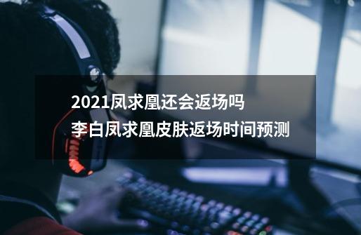 2021凤求凰还会返场吗 李白凤求凰皮肤返场时间预测-第1张-游戏信息-龙启网