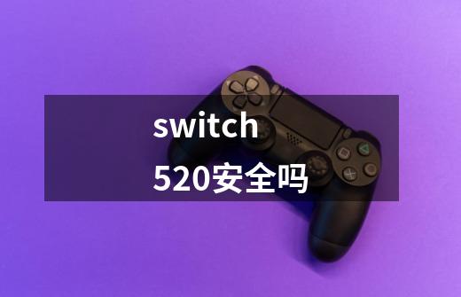 switch520安全吗-第1张-游戏信息-龙启网