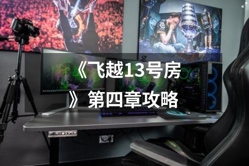 《飞越13号房》第四章攻略-第1张-游戏信息-龙启网