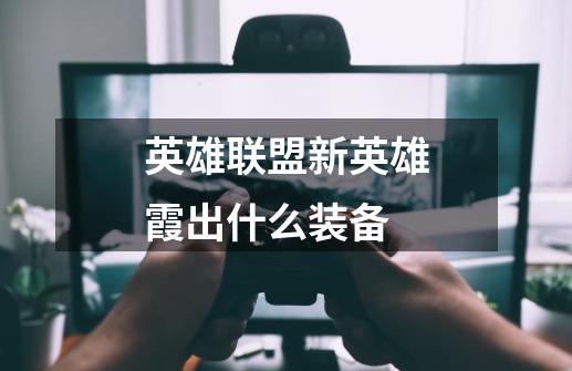 英雄联盟新英雄霞出什么装备-第1张-游戏信息-龙启网