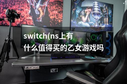 switch(ns上有什么值得买的乙女游戏吗-第1张-游戏信息-龙启网