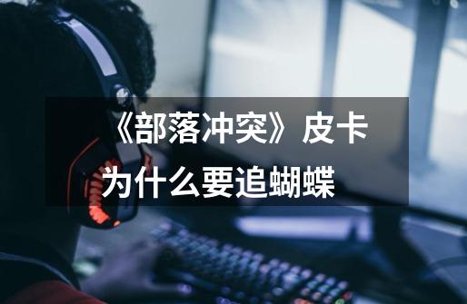 《部落冲突》皮卡为什么要追蝴蝶-第1张-游戏信息-龙启网