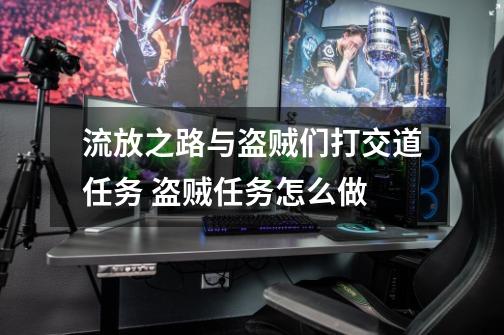流放之路与盗贼们打交道任务 盗贼任务怎么做-第1张-游戏信息-龙启网
