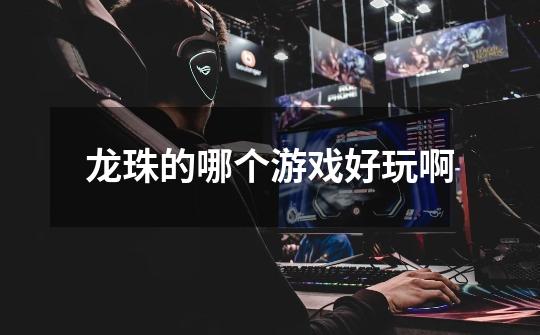 龙珠的哪个游戏好玩啊-第1张-游戏信息-龙启网