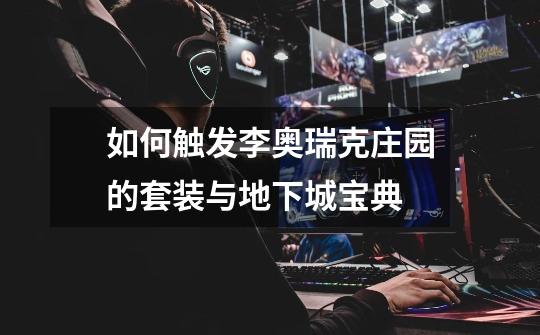 如何触发李奥瑞克庄园的套装与地下城宝典-第1张-游戏信息-龙启网