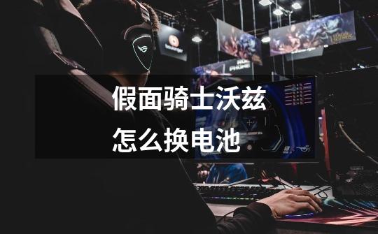 假面骑士沃兹怎么换电池-第1张-游戏信息-龙启网