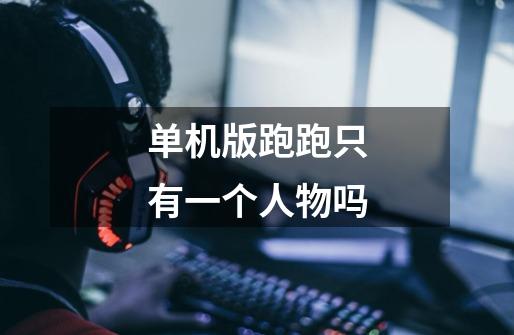 单机版跑跑只有一个人物吗-第1张-游戏信息-龙启网