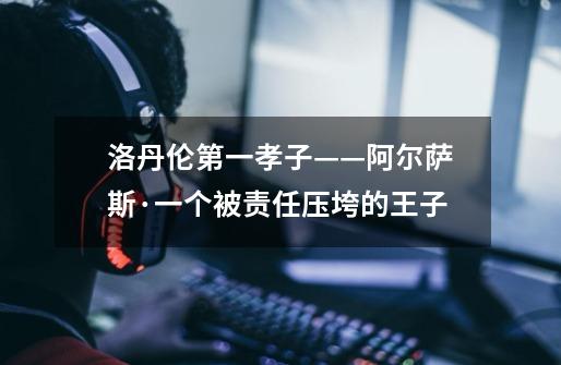 洛丹伦第一孝子——阿尔萨斯·一个被责任压垮的王子-第1张-游戏信息-龙启网