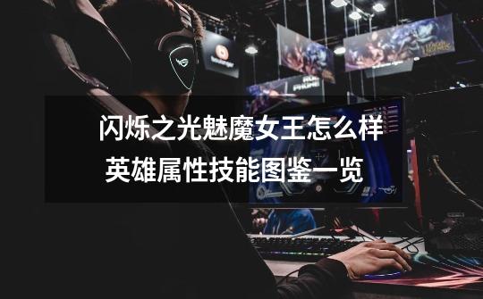 闪烁之光魅魔女王怎么样 英雄属性技能图鉴一览-第1张-游戏信息-龙启网
