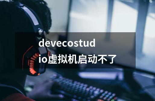 devecostudio虚拟机启动不了-第1张-游戏信息-龙启网