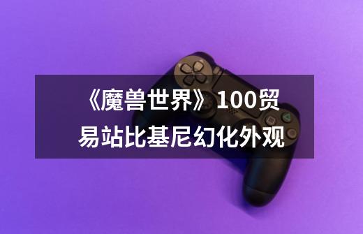 《魔兽世界》10.0贸易站比基尼幻化外观-第1张-游戏信息-龙启网