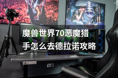 魔兽世界7.0恶魔猎手怎么去德拉诺攻略-第1张-游戏信息-龙启网