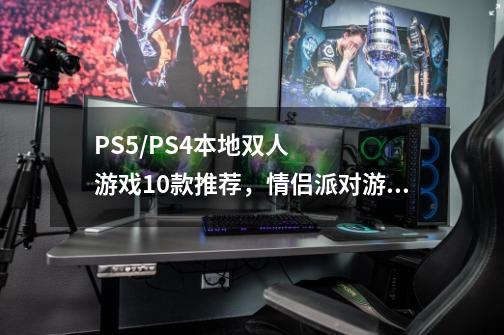 PS5/PS4本地双人游戏10款推荐,情侣派对游戏必玩!(2023年版)-第1张-游戏信息-龙启网
