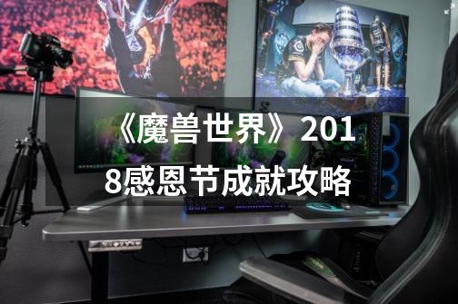 《魔兽世界》2018感恩节成就攻略-第1张-游戏信息-龙启网