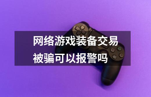 网络游戏装备交易被骗可以报警吗-第1张-游戏信息-龙启网