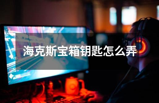 海克斯宝箱钥匙怎么弄-第1张-游戏信息-龙启网