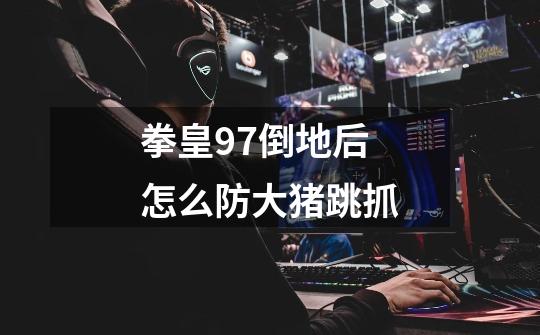 拳皇97倒地后怎么防大猪跳抓-第1张-游戏信息-龙启网