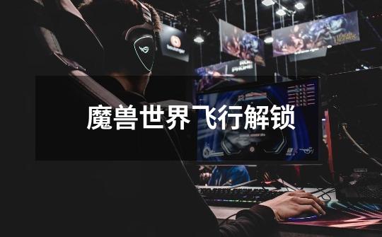 魔兽世界飞行解锁-第1张-游戏信息-龙启网