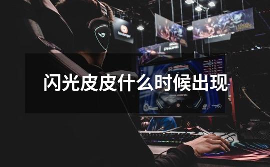 闪光皮皮什么时候出现-第1张-游戏信息-龙启网