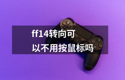 ff14转向可以不用按鼠标吗-第1张-游戏信息-龙启网