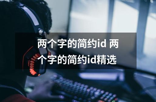 两个字的简约id 两个字的简约id精选-第1张-游戏信息-龙启网