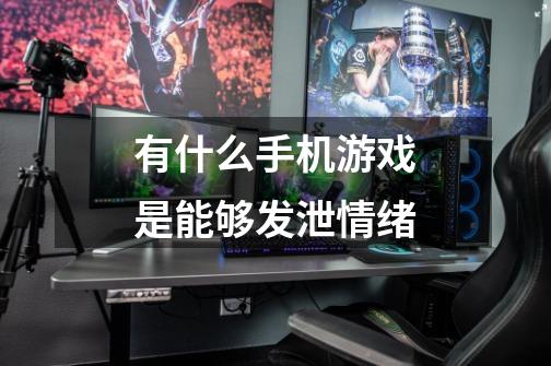 有什么手机游戏是能够发泄情绪-第1张-游戏信息-龙启网