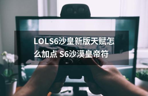 LOLS6沙皇新版天赋怎么加点 S6沙漠皇帝符-第1张-游戏信息-龙启网