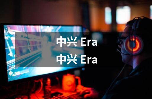 中兴 Era中兴 Era-第1张-游戏信息-龙启网
