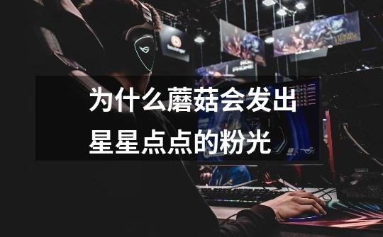 为什么蘑菇会发出星星点点的粉光-第1张-游戏信息-龙启网