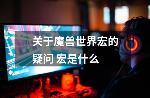 关于魔兽世界宏的疑问. 宏是什么-第1张-游戏信息-龙启网