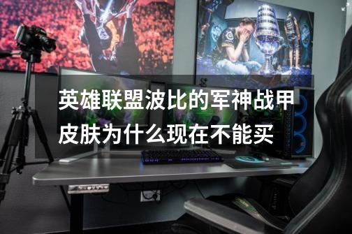 英雄联盟波比的军神战甲皮肤为什么现在不能买-第1张-游戏信息-龙启网
