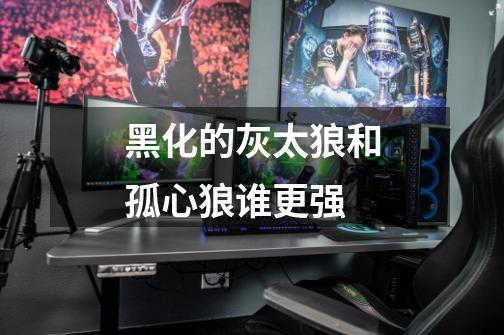 黑化的灰太狼和孤心狼谁更强-第1张-游戏信息-龙启网