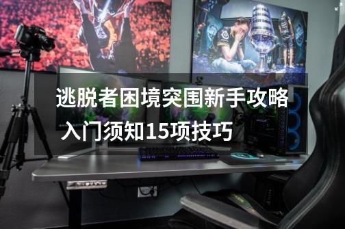 逃脱者困境突围新手攻略 入门须知15项技巧-第1张-游戏信息-龙启网