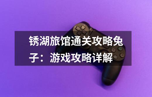 锈湖旅馆通关攻略兔子:游戏攻略详解-第1张-游戏信息-龙启网