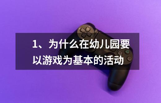 1、为什么在幼儿园要以游戏为基本的活动-第1张-游戏信息-龙启网