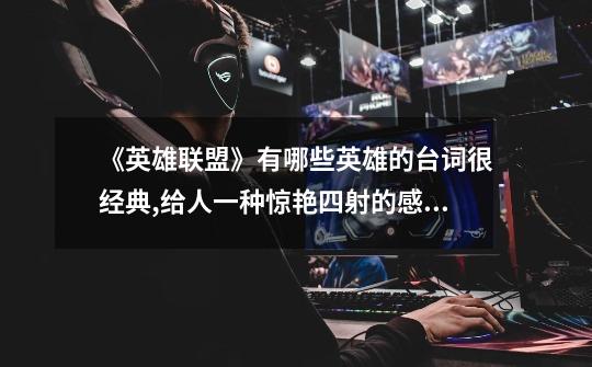 《英雄联盟》有哪些英雄的台词很经典,给人一种惊艳四射的感觉-第1张-游戏信息-龙启网