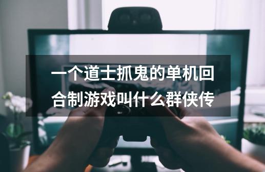 一个道士抓鬼的单机回合制游戏叫什么群侠传-第1张-游戏信息-龙启网