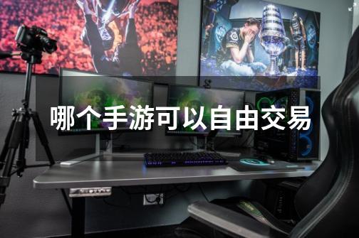 哪个手游可以自由交易-第1张-游戏信息-龙启网