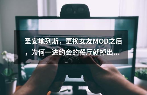 圣安地列斯,更换女友MOD之后,为何一进约会的餐厅就掉出游戏-第1张-游戏信息-龙启网