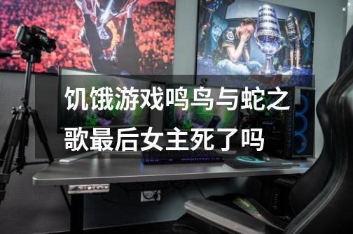 饥饿游戏鸣鸟与蛇之歌最后女主死了吗-第1张-游戏信息-龙启网